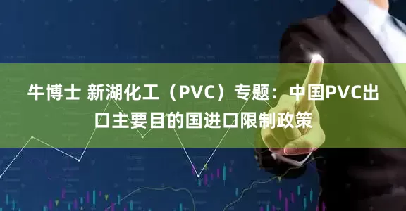 牛博士 新湖化工（PVC）专题：中国PVC出口主要目的国进口限制政策
