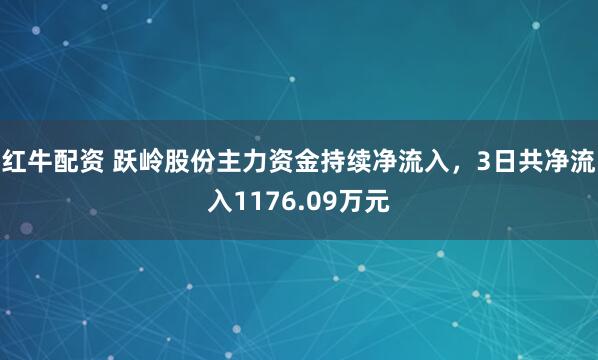 红牛配资 跃岭股份主力资金持续净流入，3日共净流入1176.09万元