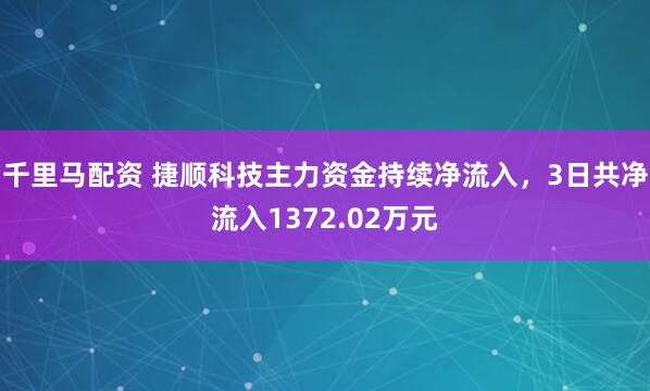千里马配资 捷顺科技主力资金持续净流入，3日共净流入1372.02万元