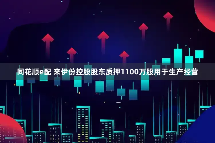 同花顺e配 来伊份控股股东质押1100万股用于生产经营