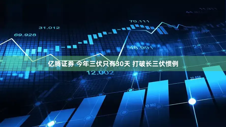 亿腾证券 今年三伏只有30天 打破长三伏惯例