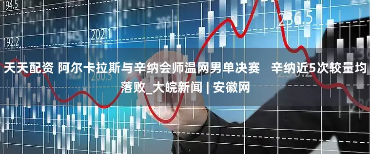 天天配资 阿尔卡拉斯与辛纳会师温网男单决赛   辛纳近5次较量均落败_大皖新闻 | 安徽网