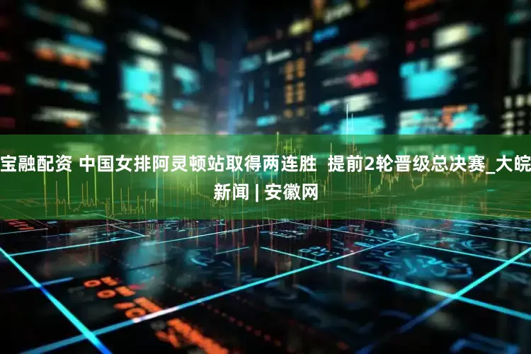 宝融配资 中国女排阿灵顿站取得两连胜  提前2轮晋级总决赛_大皖新闻 | 安徽网