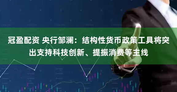 冠盈配资 央行邹澜：结构性货币政策工具将突出支持科技创新、提振消费等主线