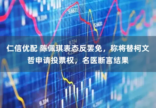 仁信优配 陈佩琪表态反罢免，称将替柯文哲申请投票权，名医断言结果