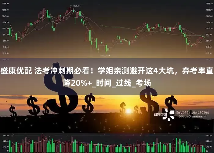 盛康优配 法考冲刺期必看！学姐亲测避开这4大坑，弃考率直降20%+_时间_过线_考场
