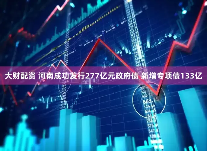 大财配资 河南成功发行277亿元政府债 新增专项债133亿