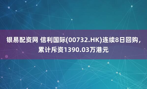 银易配资网 信利国际(00732.HK)连续8日回购，累计斥资1390.03万港元