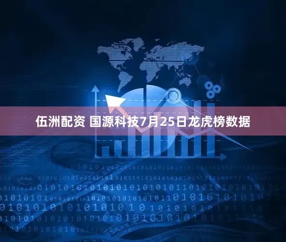 伍洲配资 国源科技7月25日龙虎榜数据