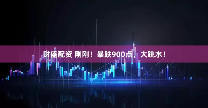 财盛配资 刚刚！暴跌900点，大跳水！