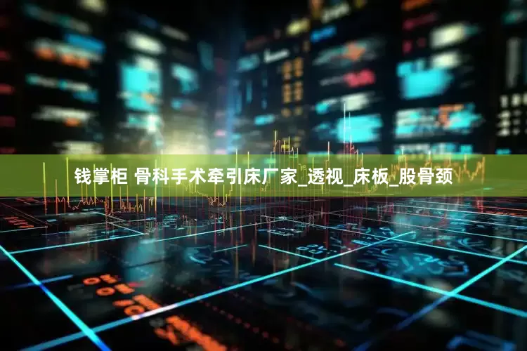 钱掌柜 骨科手术牵引床厂家_透视_床板_股骨颈