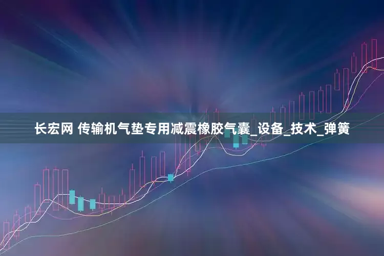 长宏网 传输机气垫专用减震橡胶气囊_设备_技术_弹簧