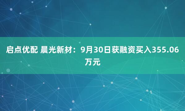 启点优配 晨光新材：9月30日获融资买入355.06万元