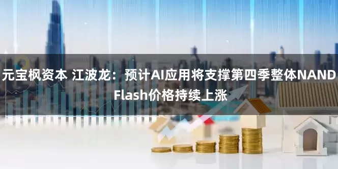 元宝枫资本 江波龙：预计AI应用将支撑第四季整体NAND Flash价格持续上涨
